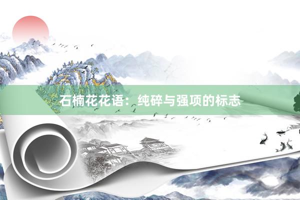 石楠花花语：纯碎与强项的标志