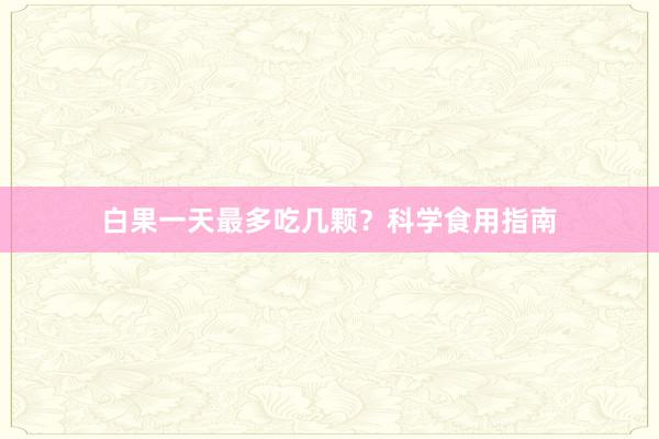 白果一天最多吃几颗？科学食用指南