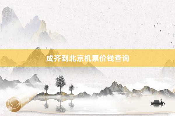 成齐到北京机票价钱查询